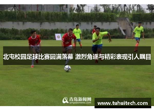 北屯校园足球比赛圆满落幕 激烈角逐与精彩表现引人瞩目