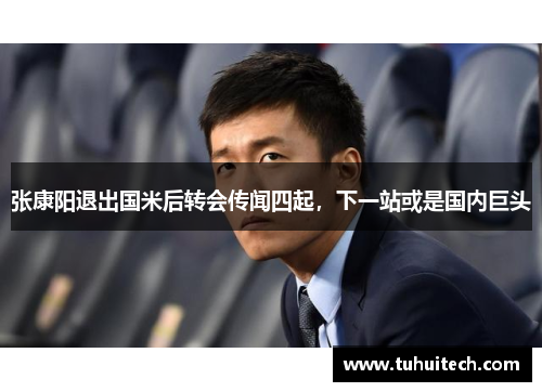 张康阳退出国米后转会传闻四起，下一站或是国内巨头
