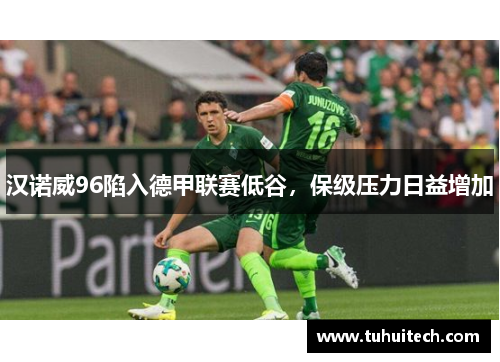 汉诺威96陷入德甲联赛低谷，保级压力日益增加