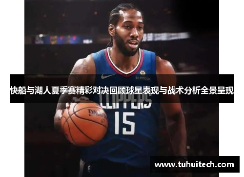 快船与湖人夏季赛精彩对决回顾球星表现与战术分析全景呈现