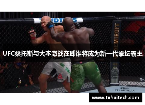 UFC桑托斯与大本激战在即谁将成为新一代拳坛霸主