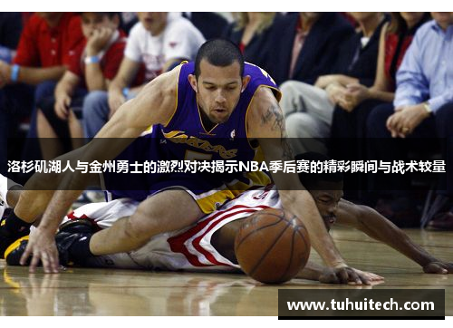 洛杉矶湖人与金州勇士的激烈对决揭示NBA季后赛的精彩瞬间与战术较量