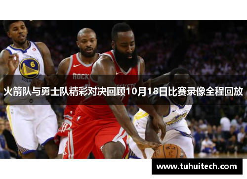 火箭队与勇士队精彩对决回顾10月18日比赛录像全程回放