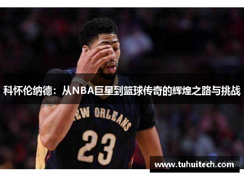 科怀伦纳德：从NBA巨星到篮球传奇的辉煌之路与挑战