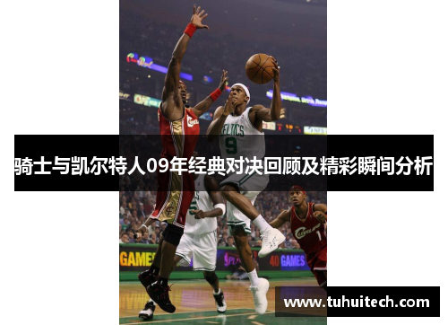骑士与凯尔特人09年经典对决回顾及精彩瞬间分析
