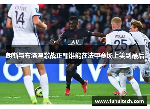 朗斯与布洛涅激战正酣谁能在法甲赛场上笑到最后
