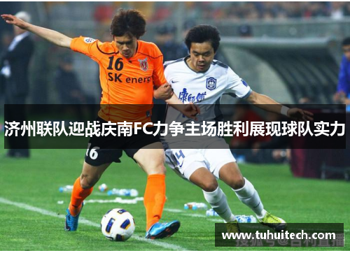 济州联队迎战庆南FC力争主场胜利展现球队实力