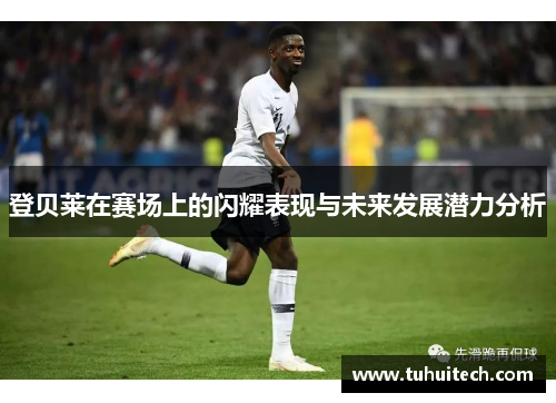 登贝莱在赛场上的闪耀表现与未来发展潜力分析
