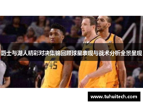 爵士与湖人精彩对决集锦回顾球星表现与战术分析全景呈现