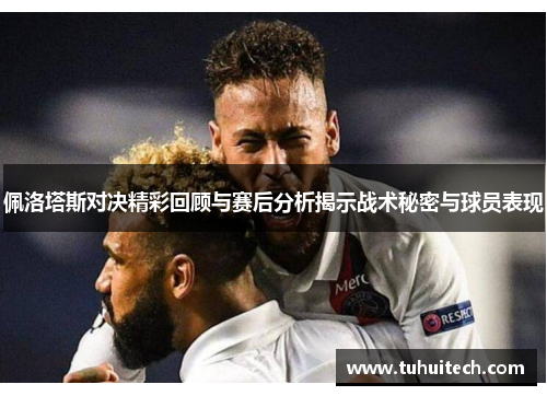 佩洛塔斯对决精彩回顾与赛后分析揭示战术秘密与球员表现